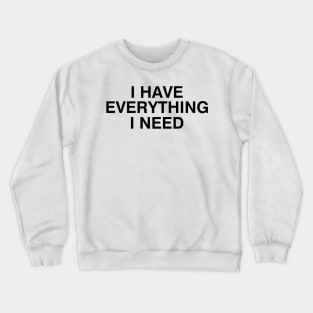 I Have Everything I Need Crewneck Sweatshirt